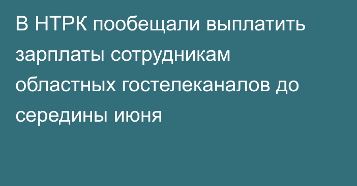 В НТРК пообещали выплатить зарплаты сотрудникам областных гостелеканалов до середины июня