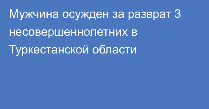 Мужчина осужден за разврат 3 несовершеннолетних в Туркестанской области