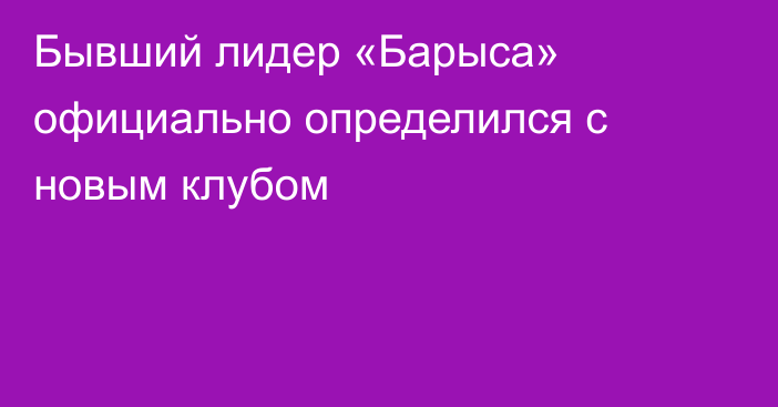 Бывший лидер «Барыса» официально определился с новым клубом