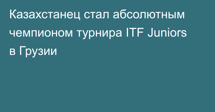 Казахстанец стал абсолютным чемпионом турнира ITF Juniors в Грузии