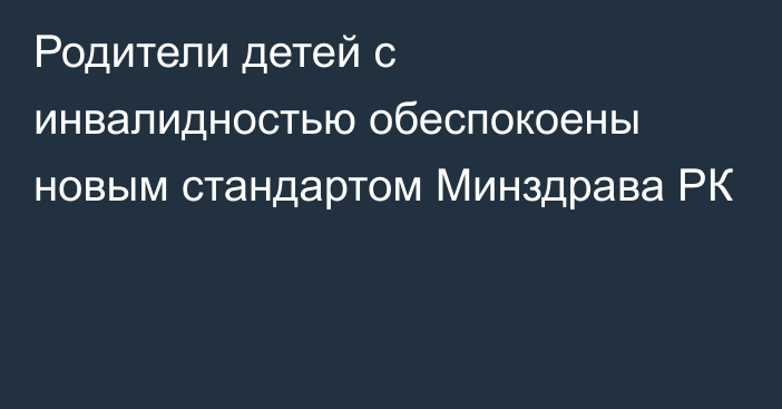 Родители детей с инвалидностью обеспокоены новым стандартом Минздрава РК