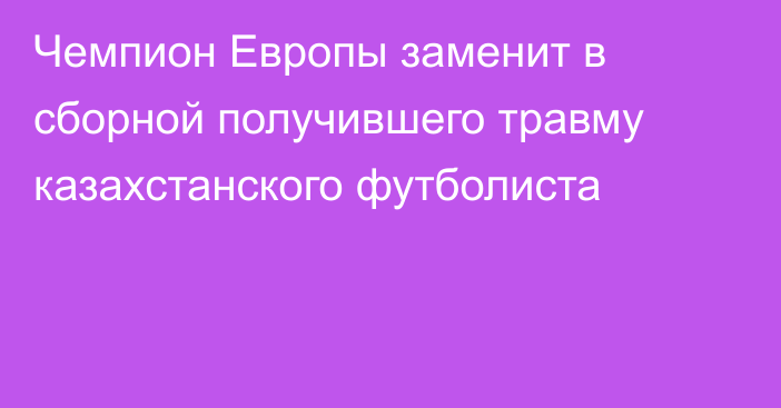 Чемпион Европы заменит в сборной получившего травму казахстанского футболиста