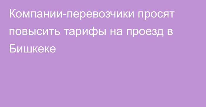 Компании-перевозчики просят повысить тарифы на проезд в Бишкеке