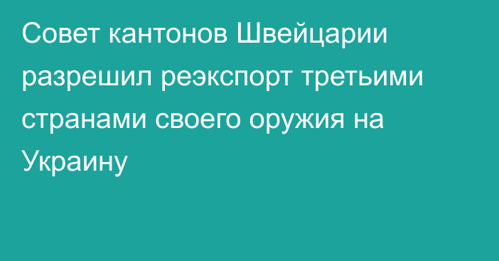 Совет кантонов Швейцарии разрешил реэкспорт третьими странами своего оружия на Украину