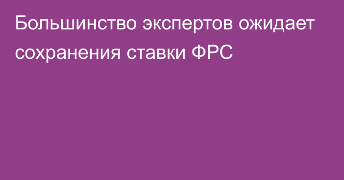 Большинство экспертов ожидает сохранения ставки ФРС