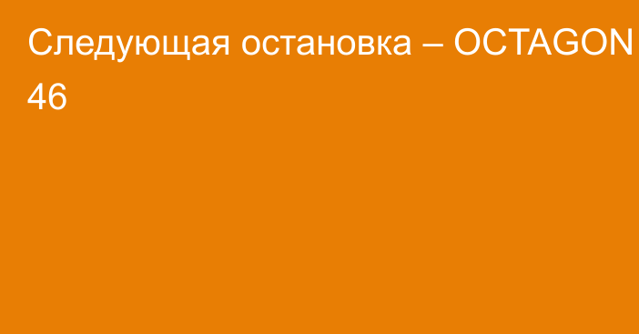 Следующая остановка – OCTAGON 46