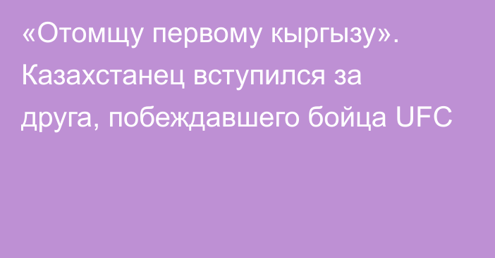 «Отомщу первому кыргызу». Казахстанец вступился за друга, побеждавшего бойца UFC