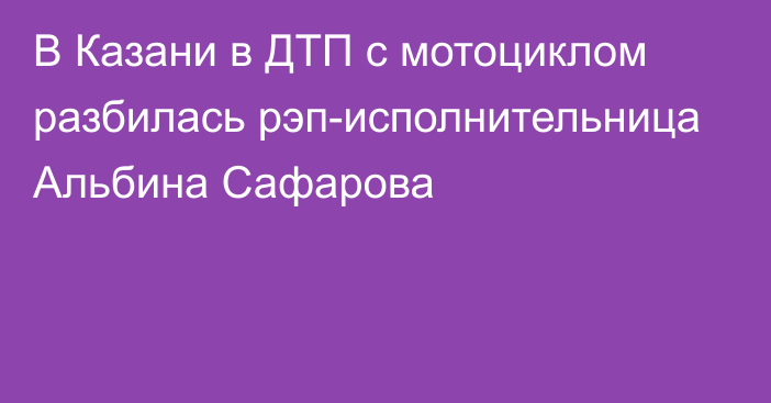 В Казани в ДТП с мотоциклом разбилась рэп-исполнительница Альбина Сафарова