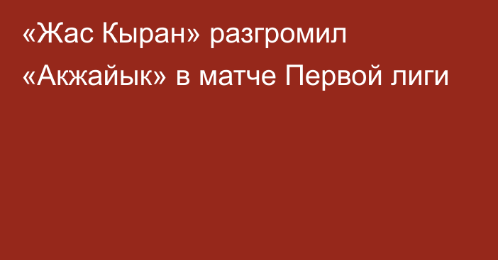 «Жас Кыран» разгромил «Акжайык» в матче Первой лиги