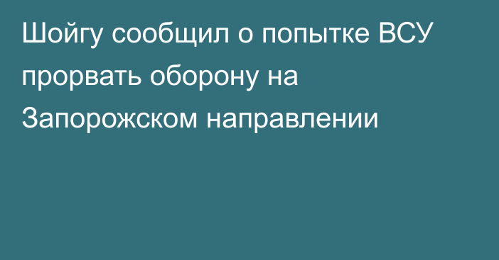 Шойгу сообщил о попытке ВСУ прорвать оборону на Запорожском направлении