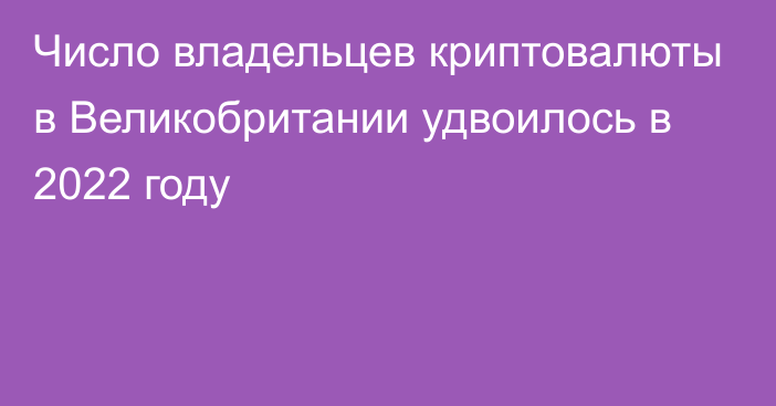 Число владельцев криптовалюты в Великобритании удвоилось в 2022 году