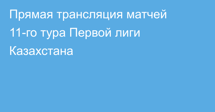 Прямая трансляция матчей 11-го тура Первой лиги Казахстана