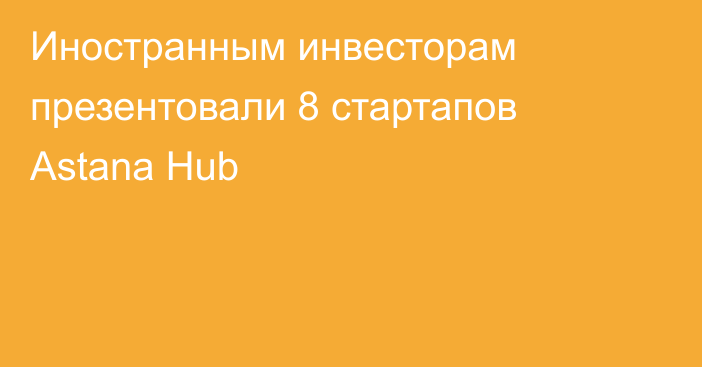 Иностранным инвесторам презентовали 8 стартапов Astana Hub