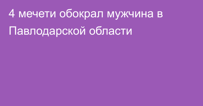 4 мечети обокрал мужчина в Павлодарской области