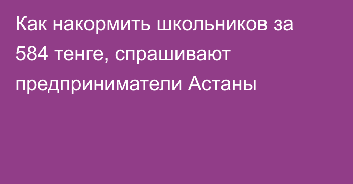 Как накормить школьников за 584 тенге, спрашивают предприниматели Астаны