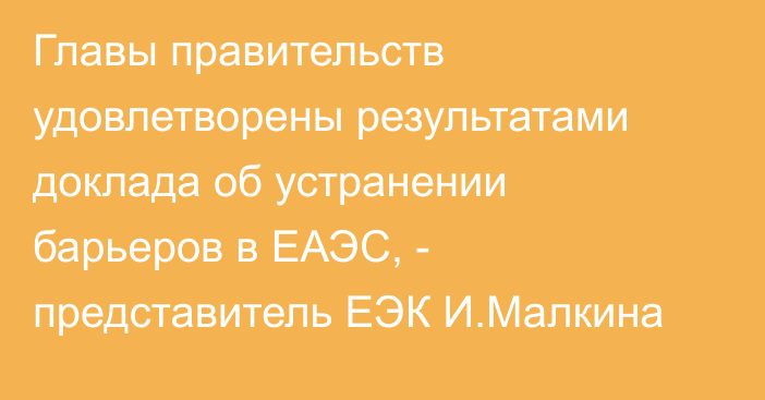 Главы правительств удовлетворены результатами доклада об устранении барьеров в ЕАЭС, - представитель ЕЭК И.Малкина