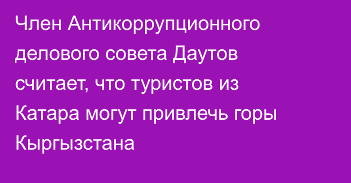 Член Антикоррупционного делового совета Даутов считает, что туристов из Катара могут привлечь горы Кыргызстана