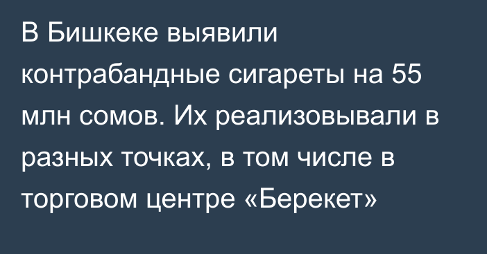 В Бишкеке выявили контрабандные сигареты на 55 млн сомов. Их реализовывали в разных точках, в том числе в торговом центре «Берекет»