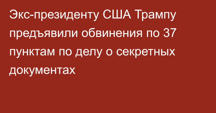 Экс-президенту США Трампу предъявили обвинения по 37 пунктам по делу о секретных документах