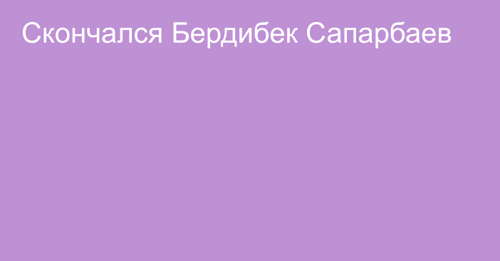 Скончался Бердибек Сапарбаев