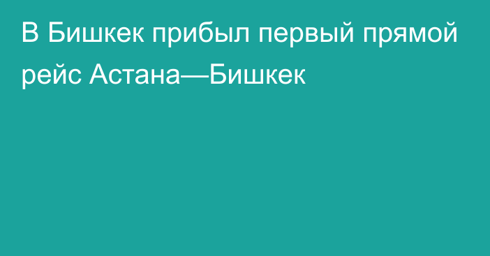 В Бишкек прибыл первый прямой рейс Астана—Бишкек