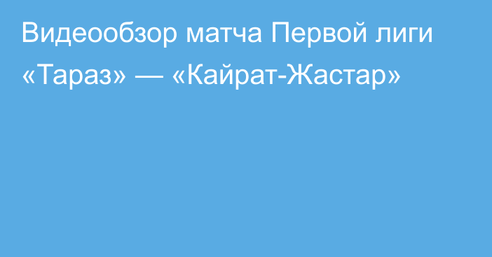 Видеообзор матча Первой лиги «Тараз» — «Кайрат-Жастар»