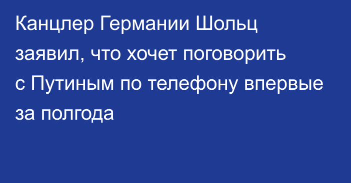 Канцлер Германии Шольц заявил, что хочет поговорить с Путиным по телефону впервые за полгода