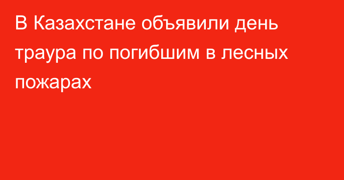 В Казахстане объявили день траура по погибшим в лесных пожарах