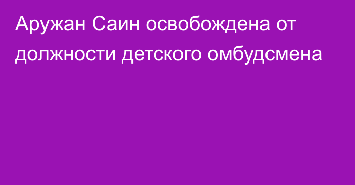 Аружан Саин освобождена от должности детского омбудсмена