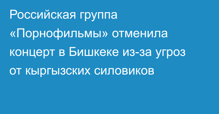 Российская группа «Порнофильмы» отменила концерт в Бишкеке из-за угроз от кыргызских силовиков