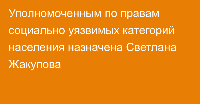 Уполномоченным по правам социально уязвимых категорий населения назначена  Светлана Жакупова