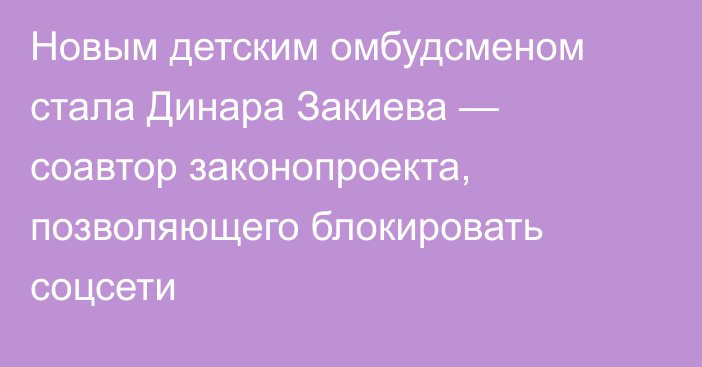 Новым детским омбудсменом стала Динара Закиева — соавтор законопроекта, позволяющего блокировать соцсети