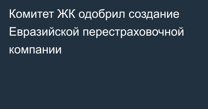 Комитет ЖК одобрил создание Евразийской перестраховочной компании