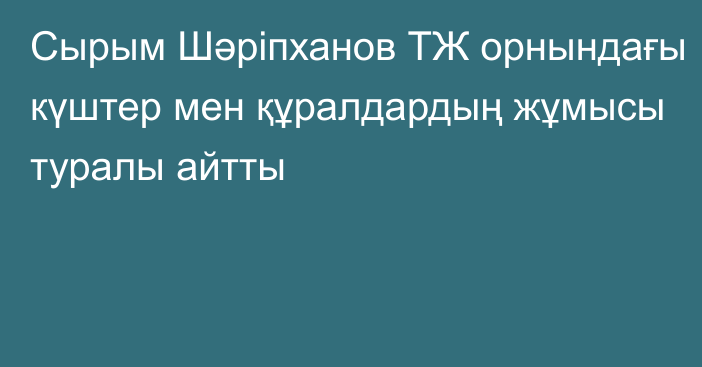 Сырым Шәріпханов ТЖ орнындағы күштер мен құралдардың жұмысы туралы айтты