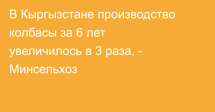 В Кыргызстане производство колбасы за 6 лет увеличилось в 3 раза, - Минсельхоз