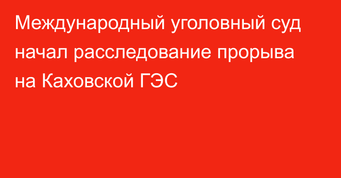 Международный уголовный суд начал расследование прорыва на Каховской ГЭС