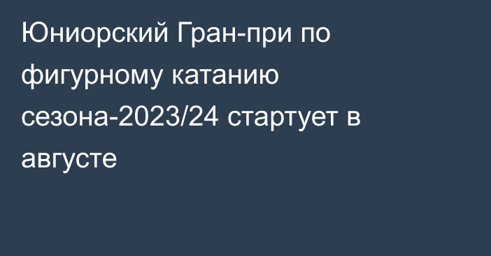 Юниорский Гран-при по фигурному катанию сезона-2023/24 стартует в августе