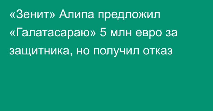 «Зенит» Алипа предложил «Галатасараю» 5 млн евро за защитника, но получил отказ