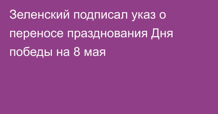 Зеленский подписал указ о переносе празднования Дня победы на 8 мая