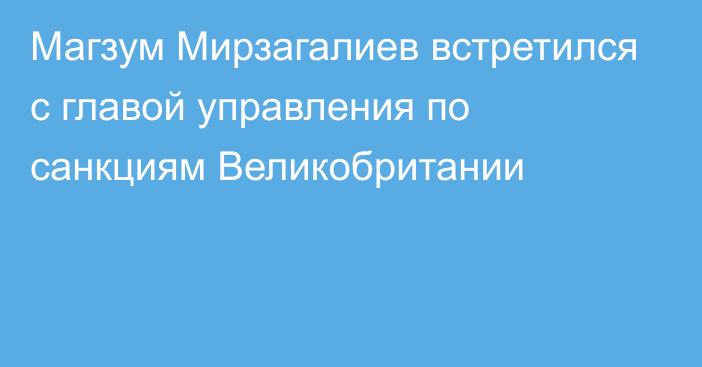 Магзум Мирзагалиев встретился с главой управления по санкциям Великобритании