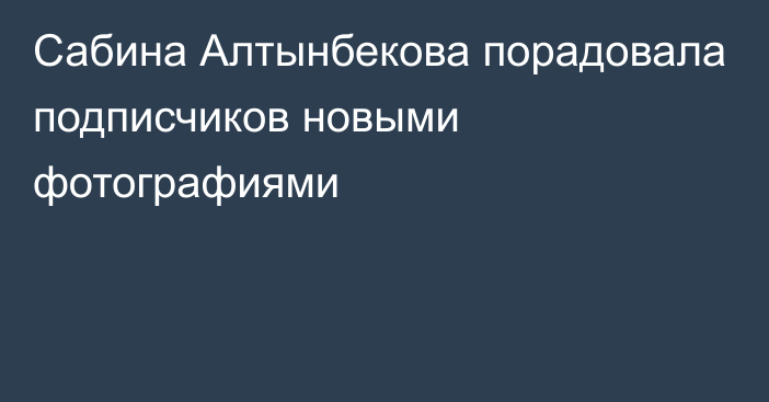 Сабина Алтынбекова порадовала подписчиков новыми фотографиями