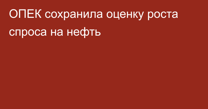 ОПЕК сохранила оценку роста спроса на нефть