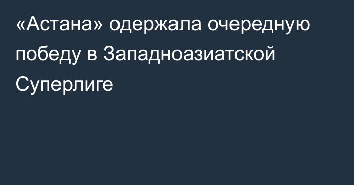 «Астана» одержала очередную победу в Западноазиатской Суперлиге