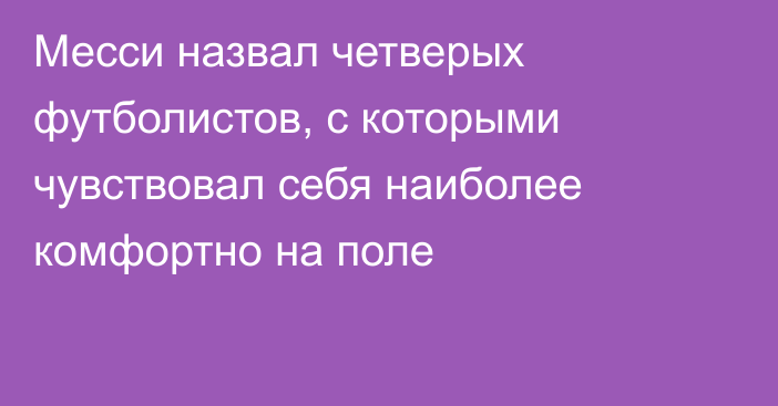 Месси назвал четверых футболистов, с которыми чувствовал себя наиболее комфортно на поле