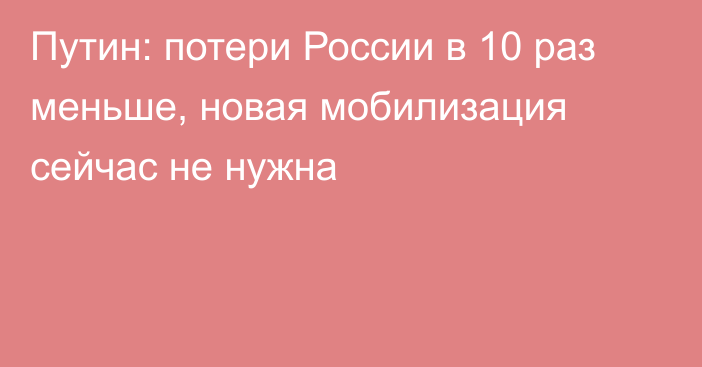 Путин: потери России в 10 раз меньше, новая мобилизация сейчас не нужна