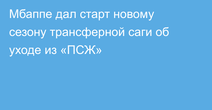 Мбаппе дал старт новому сезону трансферной саги об уходе из «ПСЖ»