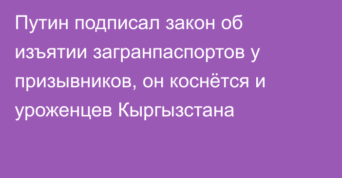 Путин подписал закон об изъятии загранпаспортов у призывников, он коснётся и уроженцев Кыргызстана