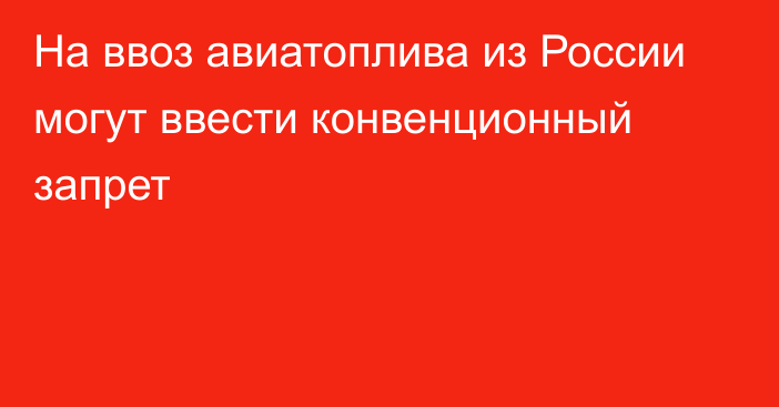 На ввоз авиатоплива из России могут ввести конвенционный запрет