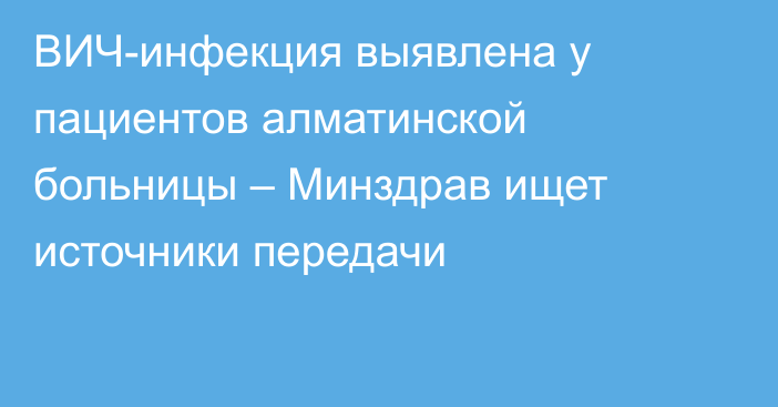 ВИЧ-инфекция выявлена у пациентов алматинской больницы – Минздрав ищет источники передачи