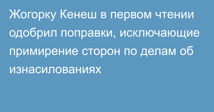 Жогорку Кенеш в первом чтении одобрил поправки, исключающие примирение сторон по делам об изнасилованиях